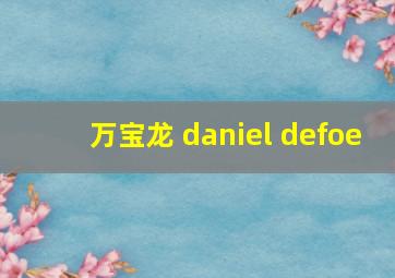 万宝龙 daniel defoe